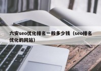 六安seo優(yōu)化排名一般多少錢（seo排名優(yōu)化的網(wǎng)站）