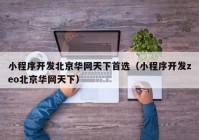 小程序開(kāi)發(fā)北京華網(wǎng)天下首選（小程序開(kāi)發(fā)zeo北京華網(wǎng)天下）