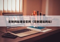 定制網(wǎng)站建設(shè)官網(wǎng)（定制建站網(wǎng)站）