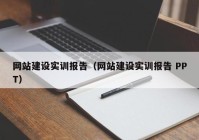 網(wǎng)站建設(shè)實(shí)訓(xùn)報(bào)告（網(wǎng)站建設(shè)實(shí)訓(xùn)報(bào)告 PPT）