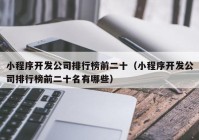 小程序開發(fā)公司排行榜前二十（小程序開發(fā)公司排行榜前二十名有哪些）