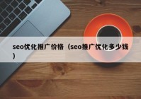 seo優(yōu)化推廣價格（seo推廣優(yōu)化多少錢）