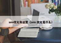 seo優(yōu)化和運(yùn)營(yíng)（seo 優(yōu)化是什么）