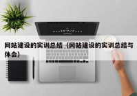 網(wǎng)站建設(shè)的實訓(xùn)總結(jié)（網(wǎng)站建設(shè)的實訓(xùn)總結(jié)與體會）