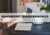 精品網(wǎng)站建設(shè)技巧（精品網(wǎng)站建設(shè)技巧和方法）