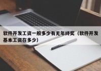 軟件開發(fā)工資一般多少有無年終獎（軟件開發(fā)基本工資在多少）