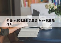 抖音seo優(yōu)化是什么意思（seo 優(yōu)化是什么）