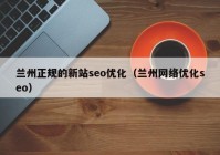蘭州正規(guī)的新站seo優(yōu)化（蘭州網(wǎng)絡(luò)優(yōu)化seo）