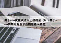 關(guān)于seo優(yōu)化說法不正確的是（以下關(guān)于seo的常用專業(yè)術(shù)語描述錯誤的是）