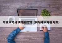 專業(yè)網(wǎng)站建設(shè)提前規(guī)劃（網(wǎng)站建設(shè)完善方案）