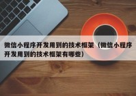 微信小程序開發(fā)用到的技術(shù)框架（微信小程序開發(fā)用到的技術(shù)框架有哪些）