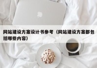 網(wǎng)站建設(shè)方案設(shè)計書參考（網(wǎng)站建設(shè)方案都包括哪些內(nèi)容）