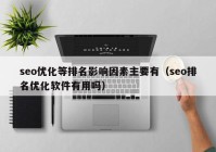 seo優(yōu)化等排名影響因素主要有（seo排名優(yōu)化軟件有用嗎）