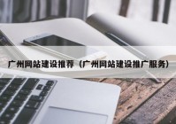 廣州網(wǎng)站建設(shè)推薦（廣州網(wǎng)站建設(shè)推廣服務(wù)）