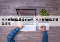 電子商務網(wǎng)站建設的流程（電子商務網(wǎng)站的建站流程）