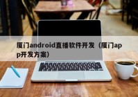 廈門android直播軟件開發(fā)（廈門app開發(fā)方案）