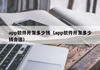 app軟件開發(fā)多少錢（app軟件開發(fā)多少錢合適）