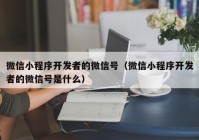微信小程序開(kāi)發(fā)者的微信號(hào)（微信小程序開(kāi)發(fā)者的微信號(hào)是什么）