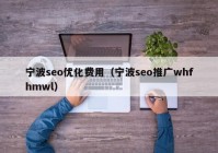 寧波seo優(yōu)化費(fèi)用（寧波seo推廣whfhmwl）