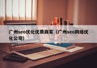 廣州seo優(yōu)化優(yōu)質(zhì)商家（廣州seo網(wǎng)絡(luò)優(yōu)化公司）
