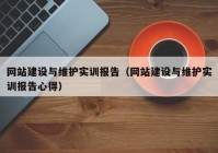 網(wǎng)站建設(shè)與維護(hù)實(shí)訓(xùn)報(bào)告（網(wǎng)站建設(shè)與維護(hù)實(shí)訓(xùn)報(bào)告心得）