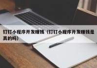 釘釘小程序開發(fā)賺錢（釘釘小程序開發(fā)賺錢是真的嗎）