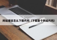 網(wǎng)站建設(shè)怎么下載代碼（下載整個網(wǎng)站代碼）