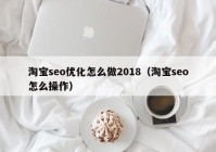 淘寶seo優(yōu)化怎么做2018（淘寶seo怎么操作）