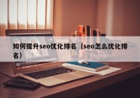 如何提升seo優(yōu)化排名（seo怎么優(yōu)化排名）