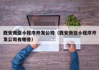 西安微信小程序開發(fā)公司（西安微信小程序開發(fā)公司有哪些）