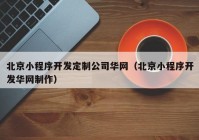 北京小程序開發(fā)定制公司華網(wǎng)（北京小程序開發(fā)華網(wǎng)制作）