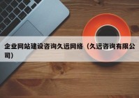企業(yè)網(wǎng)站建設(shè)咨詢久遠(yuǎn)網(wǎng)絡(luò)（久遠(yuǎn)咨詢有限公司）