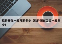 軟件開發(fā)一般月薪多少（軟件測(cè)試工資一般多少）