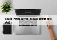 seo優(yōu)化需要做什么（seo需要優(yōu)化哪些內(nèi)容）