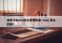 有實力的seo優(yōu)化收費標準（seo 優(yōu)化價格）