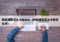 網(wǎng)站建設(shè)怎么才能優(yōu)化（網(wǎng)站建設(shè)怎么才能優(yōu)化好）