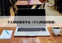 個(gè)人網(wǎng)站建設(shè)平臺(tái)（個(gè)人網(wǎng)站的搭建）
