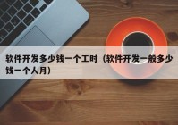 軟件開發(fā)多少錢一個工時（軟件開發(fā)一般多少錢一個人月）