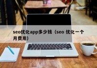 seo優(yōu)化app多少錢（seo 優(yōu)化一個月費(fèi)用）