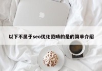 以下不屬于seo優(yōu)化范疇的是的簡(jiǎn)單介紹