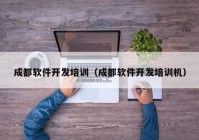 成都軟件開發(fā)培訓(xùn)（成都軟件開發(fā)培訓(xùn)機(jī)）