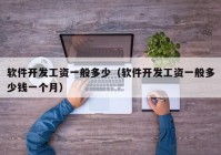 軟件開發(fā)工資一般多少（軟件開發(fā)工資一般多少錢一個月）