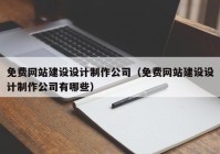 免費網(wǎng)站建設設計制作公司（免費網(wǎng)站建設設計制作公司有哪些）