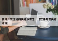 軟件開發(fā)流程的關(guān)鍵步驟之一（軟件開發(fā)關(guān)鍵過程）