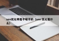 seo優(yōu)化師是干啥子的（seo 優(yōu)化是什么）