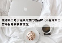 鷹潭第三方小程序開發(fā)代理品牌（小程序第三方平臺(tái)開發(fā)收費(fèi)情況）
