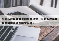 簽署小程序開發(fā)合同需要注意（簽署小程序開發(fā)合同需要注意哪些問題）