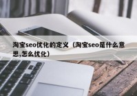 淘寶seo優(yōu)化的定義（淘寶seo是什么意思,怎么優(yōu)化）