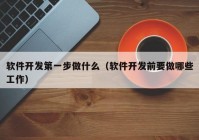 軟件開發(fā)第一步做什么（軟件開發(fā)前要做哪些工作）