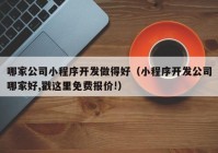 哪家公司小程序開發(fā)做得好（小程序開發(fā)公司哪家好,戳這里免費報價!）